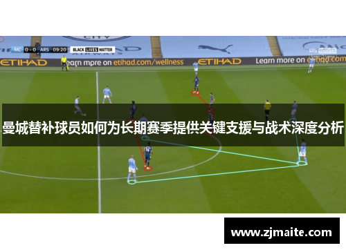 曼城替补球员如何为长期赛季提供关键支援与战术深度分析