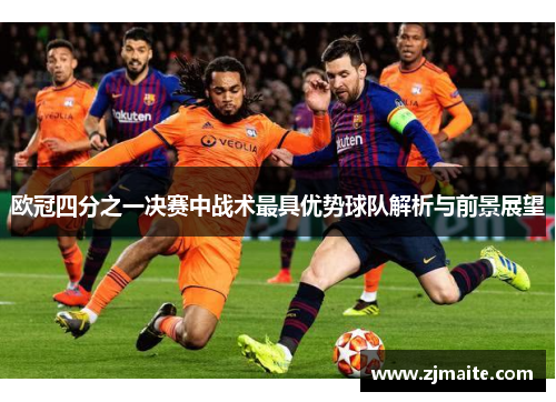 欧冠四分之一决赛中战术最具优势球队解析与前景展望