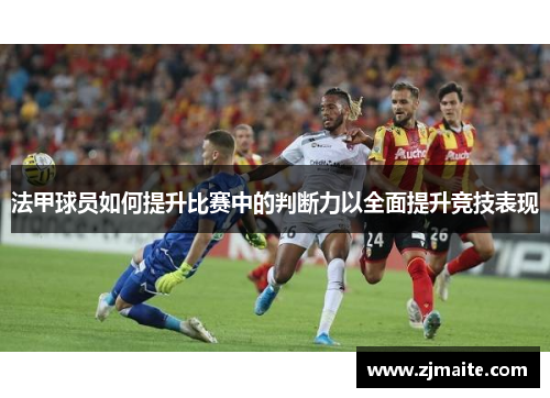 法甲球员如何提升比赛中的判断力以全面提升竞技表现