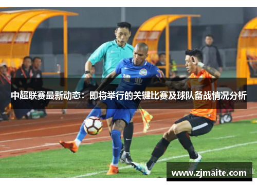 中超联赛最新动态：即将举行的关键比赛及球队备战情况分析